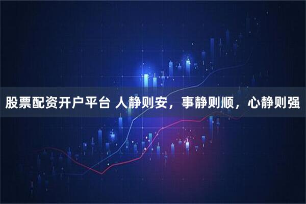股票配资开户平台 人静则安,事静则顺,心静则强
