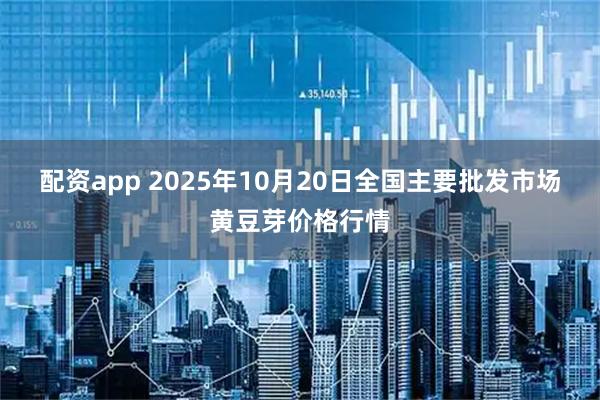 配资app 2025年10月20日全国主要批发市场黄豆芽价格行情