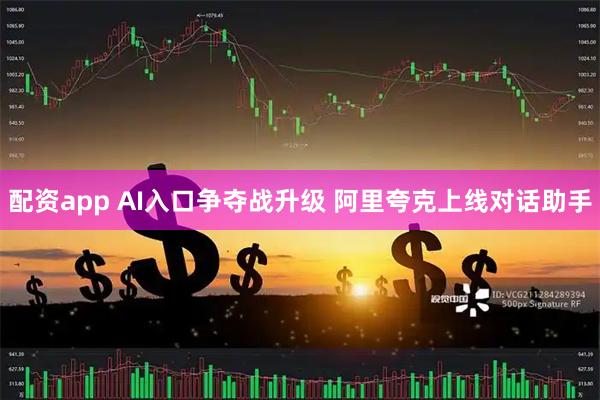 配资app AI入口争夺战升级 阿里夸克上线对话助手