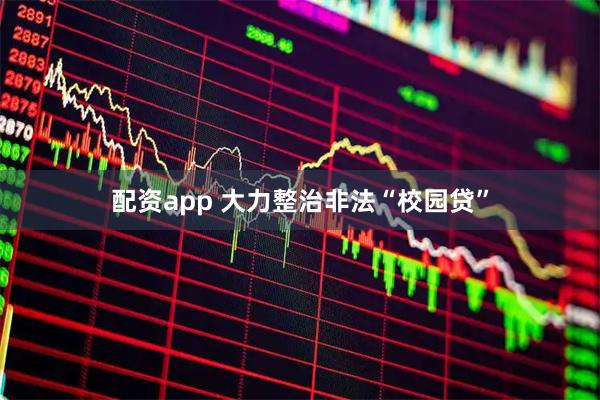 配资app 大力整治非法“校园贷”