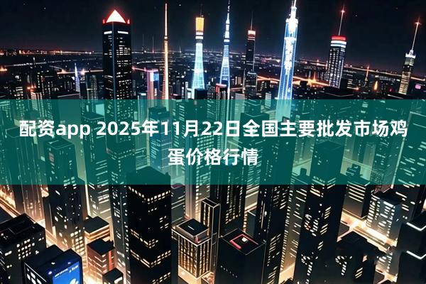 配资app 2025年11月22日全国主要批发市场鸡蛋价格行情