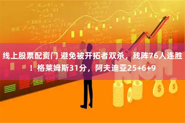 线上股票配资门 避免被开拓者双杀，残阵76人连胜！格莱姆斯31分，阿夫迪亚25+6+9