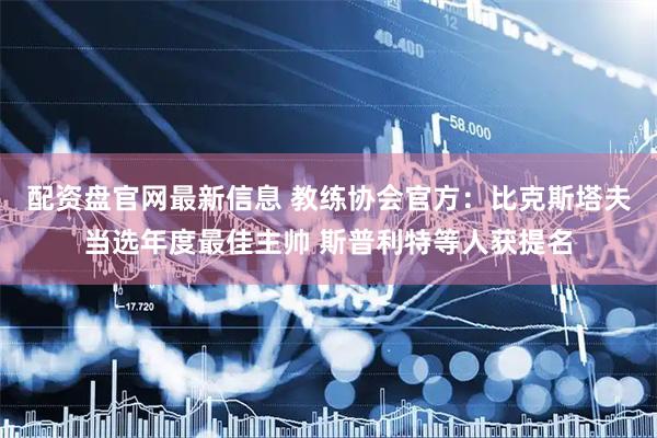 配资盘官网最新信息 教练协会官方：比克斯塔夫当选年度最佳主帅 斯普利特等人获提名