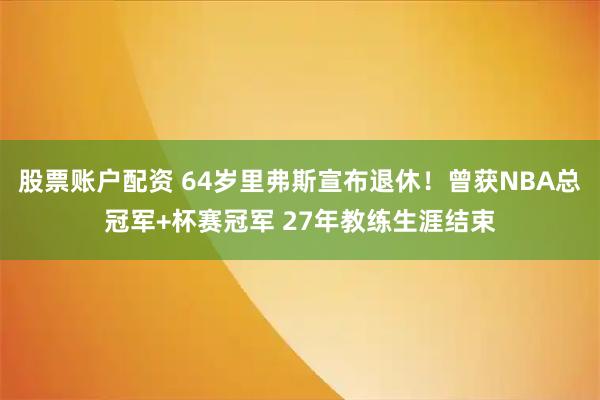 股票账户配资 64岁里弗斯宣布退休！曾获NBA总冠军+杯赛冠军 27年教练生涯结束
