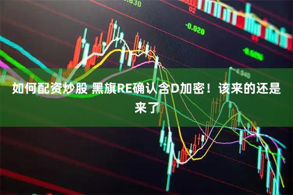 如何配资炒股 黑旗RE确认含D加密！该来的还是来了