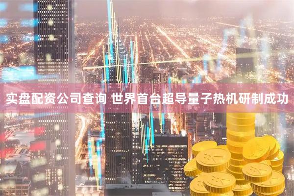 实盘配资公司查询 世界首台超导量子热机研制成功