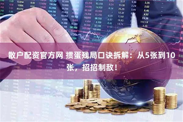 散户配资官方网 掼蛋残局口诀拆解：从5张到10张，招招制敌！